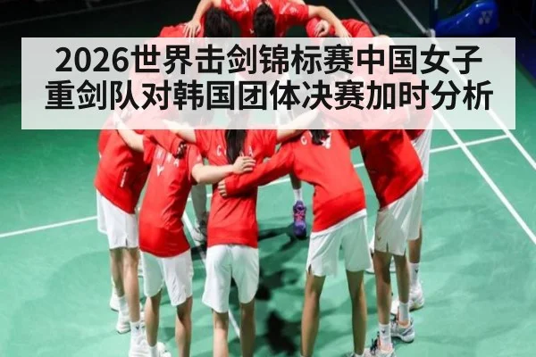 2026世界击剑锦标赛中国女子重剑队对韩国团体决赛加时分析